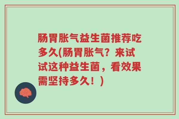 肠胃胀气益生菌推荐吃多久(肠胃胀气？来试试这种益生菌，看效果需坚持多久！)-第1张图片-超越