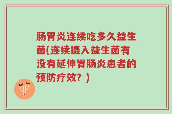 肠胃炎连续吃多久益生菌(连续摄入益生菌有没有延伸胃肠炎患者的预防疗效?)-第1张图片-超越 肠胃炎连续吃多久益生菌(连续摄入益生菌有没有延伸胃肠炎患者的预防疗效?)-第1张图片-超越