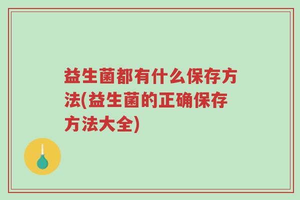 益生菌都有什么保存方法(益生菌的正确保存方法大全)-第1张图片-超越 益生菌都有什么保存方法(益生菌的正确保存方法大全)-第1张图片-超越