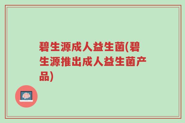 碧生源成人益生菌(碧生源推出成人益生菌产品)-第1张图片-超越 碧生源成人益生菌(碧生源推出成人益生菌产品)-第1张图片-超越
