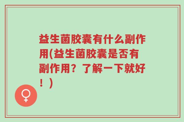 益生菌胶囊有什么副作用(益生菌胶囊是否有副作用?了解一下就好!)-第1张图片-超越 益生菌胶囊有什么副作用(益生菌胶囊是否有副作用?了解一下就好!)-第1张图片-超越