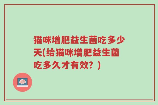 猫咪增肥益生菌吃多少天(给猫咪增肥益生菌吃多久才有效？)-第1张图片-超越