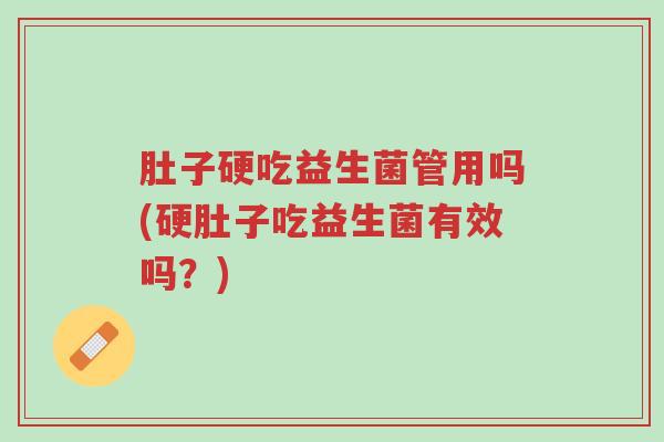 肚子硬吃益生菌管用吗(硬肚子吃益生菌有效吗?)-第1张图片-超越 肚子硬吃益生菌管用吗(硬肚子吃益生菌有效吗?)-第1张图片-超越