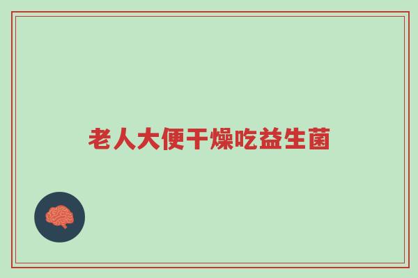 老人大便干燥吃益生菌-第1张图片-超越 老人大便干燥吃益生菌-第1张图片-超越