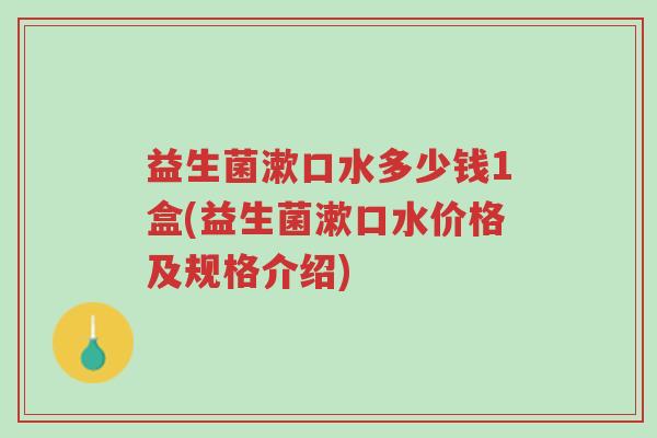 益生菌漱口水多少钱1盒(益生菌漱口水价格及规格介绍)-第1张图片-超越 益生菌漱口水多少钱1盒(益生菌漱口水价格及规格介绍)-第1张图片-超越