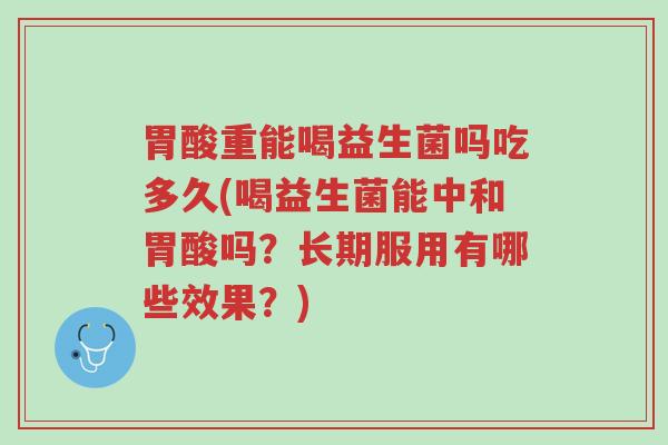 胃酸重能喝益生菌吗吃多久(喝益生菌能中和胃酸吗?长期服用有哪些效果?)-第1张图片-超越 胃酸重能喝益生菌吗吃多久(喝益生菌能中和胃酸吗?长期服用有哪些效果?)-第1张图片-超越