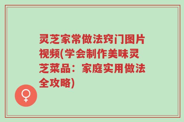 灵芝家常做法窍门图片视频(学会制作美味灵芝菜品:家庭实用做法全攻略)-第1张图片-超越 灵芝家常做法窍门图片视频(学会制作美味灵芝菜品:家庭实用做法全攻略)-第1张图片-超越