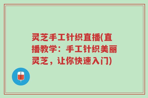 灵芝手工针织直播(直播教学:手工针织美丽灵芝,让你快速入门)-第1张图片-超越 灵芝手工针织直播(直播教学:手工针织美丽灵芝,让你快速入门)-第1张图片-超越