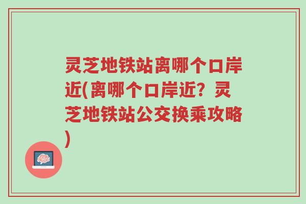 灵芝地铁站离哪个口岸近(离哪个口岸近?灵芝地铁站公交换乘攻略)-第1张图片-超越 灵芝地铁站离哪个口岸近(离哪个口岸近?灵芝地铁站公交换乘攻略)-第1张图片-超越