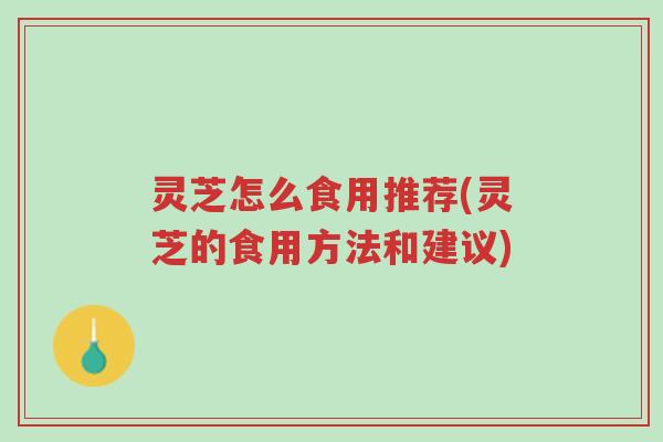 灵芝怎么食用推荐(灵芝的食用方法和建议)-第1张图片-超越 灵芝怎么食用推荐(灵芝的食用方法和建议)-第1张图片-超越