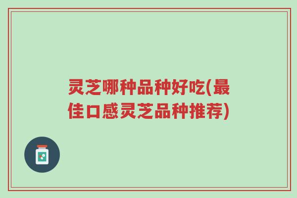 灵芝哪种品种好吃(最佳口感灵芝品种推荐)-第1张图片-超越 灵芝哪种品种好吃(最佳口感灵芝品种推荐)-第1张图片-超越