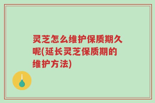 灵芝怎么维护保质期久呢(延长灵芝保质期的维护方法)-第1张图片-超越 灵芝怎么维护保质期久呢(延长灵芝保质期的维护方法)-第1张图片-超越
