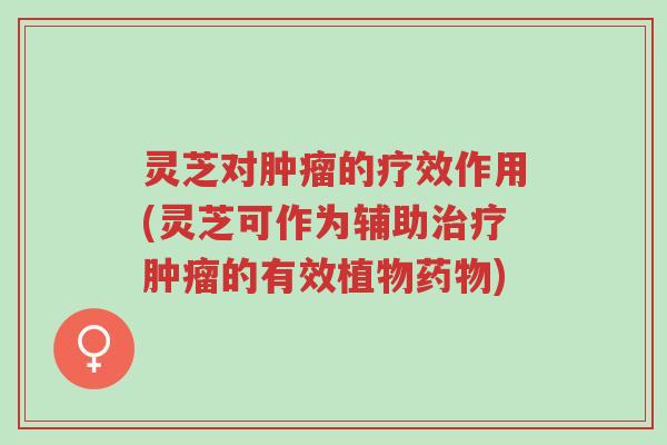 灵芝对肿瘤的疗效作用(灵芝可作为辅助治疗肿瘤的有效植物药物)-第1张图片-超越 灵芝对肿瘤的疗效作用(灵芝可作为辅助治疗肿瘤的有效植物药物)-第1张图片-超越