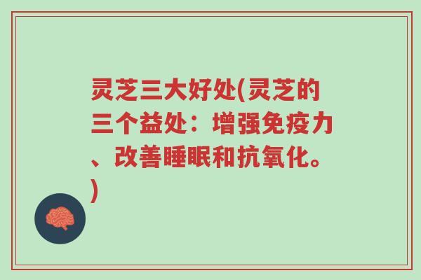 灵芝三大好处(灵芝的三个益处:增强免疫力、改善睡眠和抗氧化。)-第1张图片-超越 灵芝三大好处(灵芝的三个益处:增强免疫力、改善睡眠和抗氧化。)-第1张图片-超越