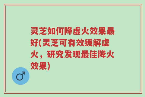 灵芝如何降虚火效果最好(灵芝可有效缓解虚火,研究发现最佳降火效果)-第1张图片-超越 灵芝如何降虚火效果最好(灵芝可有效缓解虚火,研究发现最佳降火效果)-第1张图片-超越
