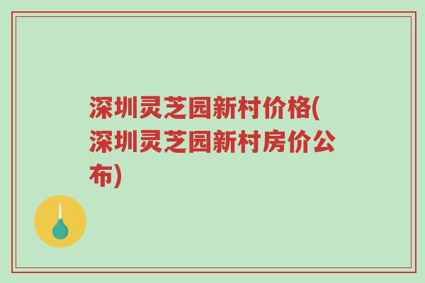 深圳灵芝园新村价格(深圳灵芝园新村房价公布)-第1张图片-超越 深圳灵芝园新村价格(深圳灵芝园新村房价公布)-第1张图片-超越