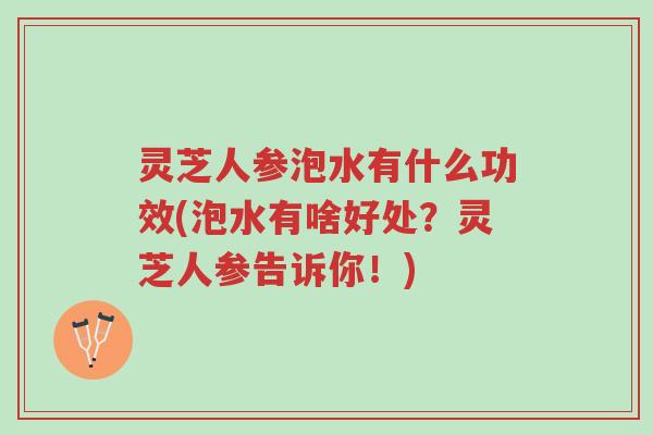 灵芝人参泡水有什么功效(泡水有啥好处?灵芝人参告诉你!)-第1张图片-超越 灵芝人参泡水有什么功效(泡水有啥好处?灵芝人参告诉你!)-第1张图片-超越