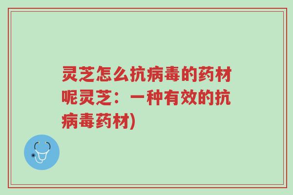 灵芝怎么抗病毒的药材呢灵芝:一种有效的抗病毒药材)-第1张图片-超越 灵芝怎么抗病毒的药材呢灵芝:一种有效的抗病毒药材)-第1张图片-超越