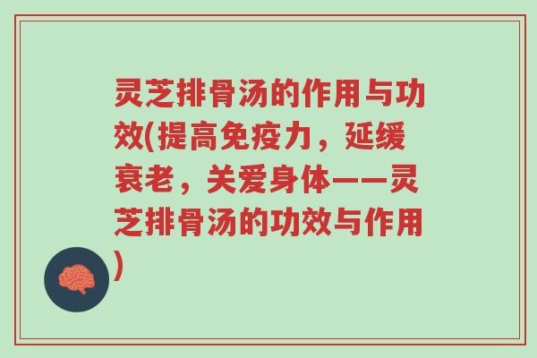 灵芝排骨汤的作用与功效(提高免疫力,延缓衰老,关爱身体——灵芝排骨汤的功效与作用)-第1张图片-超越 灵芝排骨汤的作用与功效(提高免疫力,延缓衰老,关爱身体——灵芝排骨汤的功效与作用)-第1张图片-超越