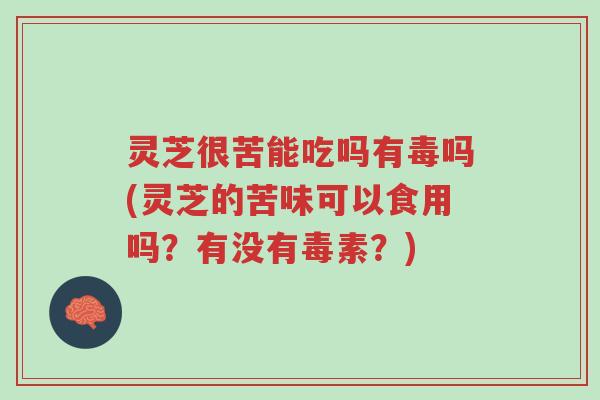 灵芝很苦能吃吗有毒吗(灵芝的苦味可以食用吗?有没有毒素?)-第1张图片-超越 灵芝很苦能吃吗有毒吗(灵芝的苦味可以食用吗?有没有毒素?)-第1张图片-超越