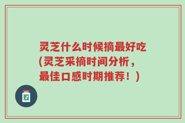 灵芝什么时候摘最好吃(灵芝采摘时间分析,最佳口感时期推荐!)-第1张图片-超越 灵芝什么时候摘最好吃(灵芝采摘时间分析,最佳口感时期推荐!)-第1张图片-超越