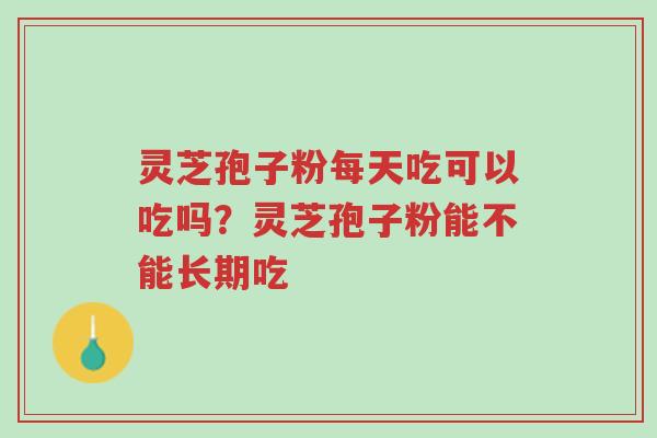 灵芝孢子粉每天吃可以吃吗?灵芝孢子粉能不能长期吃-第1张图片-超越 灵芝孢子粉每天吃可以吃吗?灵芝孢子粉能不能长期吃-第1张图片-超越