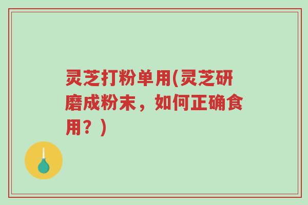 灵芝打粉单用(灵芝研磨成粉末,如何正确食用?)-第1张图片-超越 灵芝打粉单用(灵芝研磨成粉末,如何正确食用?)-第1张图片-超越