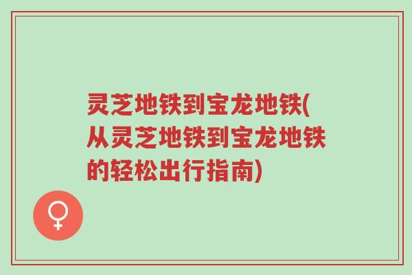 灵芝地铁到宝龙地铁(从灵芝地铁到宝龙地铁的轻松出行指南)-第1张图片-超越 灵芝地铁到宝龙地铁(从灵芝地铁到宝龙地铁的轻松出行指南)-第1张图片-超越