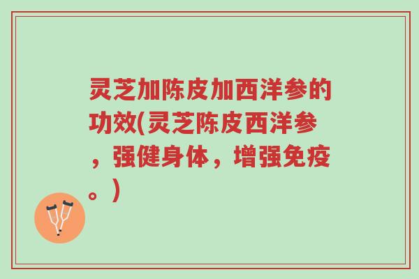 灵芝加陈皮加西洋参的功效(灵芝陈皮西洋参,强健身体,增强免疫。)-第1张图片-超越 灵芝加陈皮加西洋参的功效(灵芝陈皮西洋参,强健身体,增强免疫。)-第1张图片-超越
