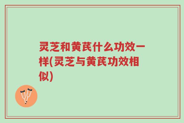 灵芝和黄芪什么功效一样(灵芝与黄芪功效相似)-第1张图片-超越 灵芝和黄芪什么功效一样(灵芝与黄芪功效相似)-第1张图片-超越