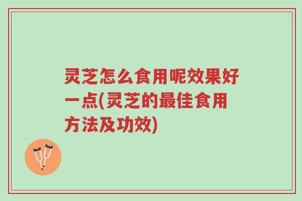 灵芝怎么食用呢效果好一点(灵芝的最佳食用方法及功效)-第1张图片-超越 灵芝怎么食用呢效果好一点(灵芝的最佳食用方法及功效)-第1张图片-超越