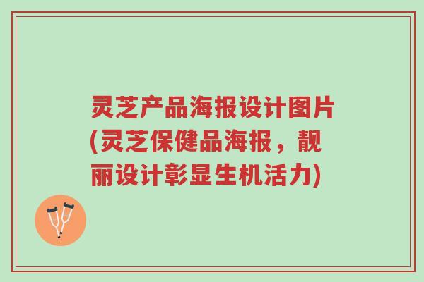 灵芝产品海报设计图片(灵芝保健品海报,靓丽设计彰显生机活力)-第1张图片-超越 灵芝产品海报设计图片(灵芝保健品海报,靓丽设计彰显生机活力)-第1张图片-超越
