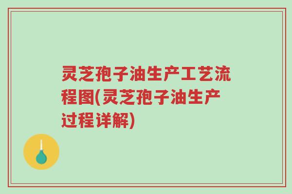 灵芝孢子油生产工艺流程图(灵芝孢子油生产过程详解)-第1张图片-超越 灵芝孢子油生产工艺流程图(灵芝孢子油生产过程详解)-第1张图片-超越