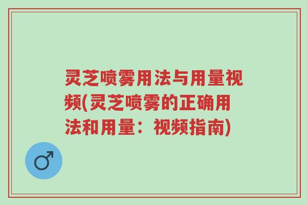 灵芝喷雾用法与用量视频(灵芝喷雾的正确用法和用量:视频指南)-第1张图片-超越 灵芝喷雾用法与用量视频(灵芝喷雾的正确用法和用量:视频指南)-第1张图片-超越