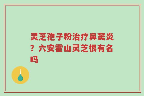 灵芝孢子粉治疗鼻窦炎?六安霍山灵芝很有名吗-第1张图片-超越 灵芝孢子粉治疗鼻窦炎?六安霍山灵芝很有名吗-第1张图片-超越
