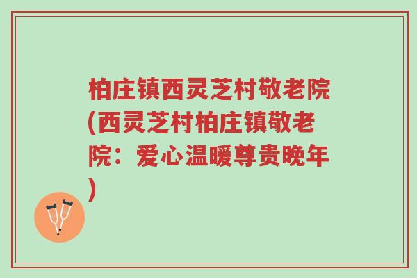 柏庄镇西灵芝村敬老院(西灵芝村柏庄镇敬老院：爱心温暖尊贵晚年)-第1张图片-超越