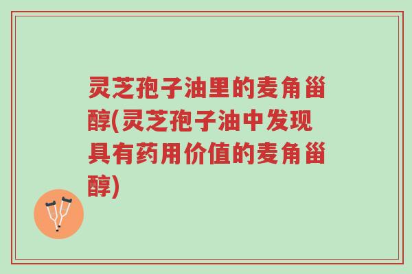 灵芝孢子油里的麦角甾醇(灵芝孢子油中发现具有药用价值的麦角甾醇)-第1张图片-超越