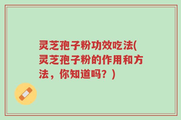 灵芝孢子粉功效吃法(灵芝孢子粉的作用和方法,你知道吗?)-第1张图片-超越 灵芝孢子粉功效吃法(灵芝孢子粉的作用和方法,你知道吗?)-第1张图片-超越