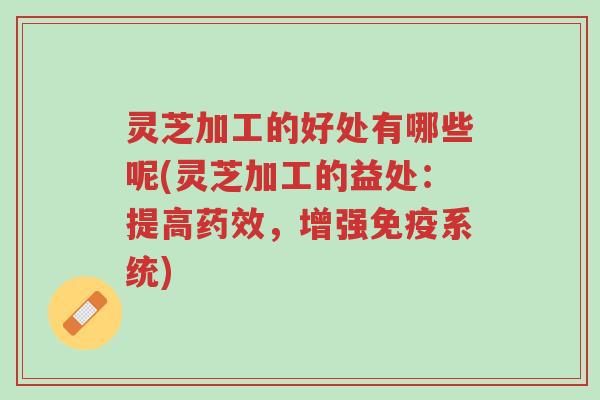 灵芝加工的好处有哪些呢(灵芝加工的益处:提高药效,增强免疫系统)-第1张图片-超越 灵芝加工的好处有哪些呢(灵芝加工的益处:提高药效,增强免疫系统)-第1张图片-超越