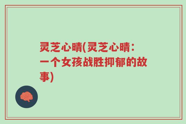 灵芝心晴(灵芝心晴:一个女孩战胜抑郁的故事)-第1张图片-超越 灵芝心晴(灵芝心晴:一个女孩战胜抑郁的故事)-第1张图片-超越