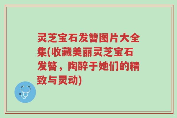 灵芝宝石发簪图片大全集(收藏美丽灵芝宝石发簪，陶醉于她们的精致与灵动)-第1张图片-超越