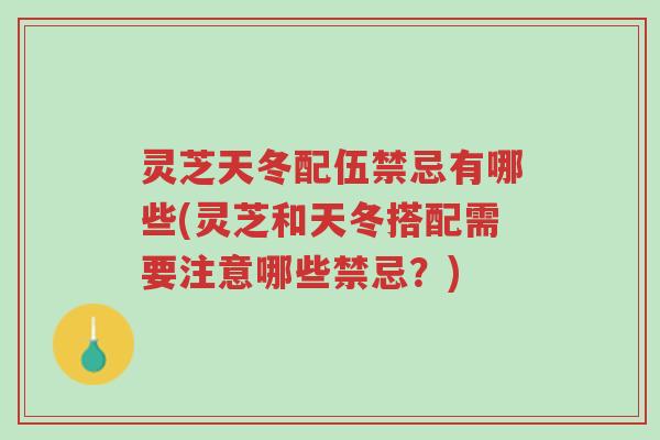 灵芝天冬配伍禁忌有哪些(灵芝和天冬搭配需要注意哪些禁忌？)-第1张图片-超越