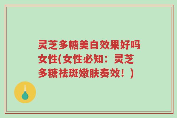灵芝多糖美白效果好吗女性(女性必知:灵芝多糖祛斑嫩肤奏效!)-第1张图片-超越 灵芝多糖美白效果好吗女性(女性必知:灵芝多糖祛斑嫩肤奏效!)-第1张图片-超越