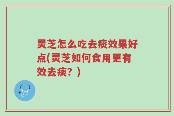 灵芝怎么吃去痰效果好点(灵芝如何食用更有效去痰?)-第1张图片-超越 灵芝怎么吃去痰效果好点(灵芝如何食用更有效去痰?)-第1张图片-超越