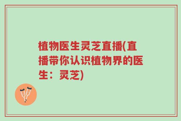 植物医生灵芝直播(直播带你认识植物界的医生:灵芝)-第1张图片-超越 植物医生灵芝直播(直播带你认识植物界的医生:灵芝)-第1张图片-超越