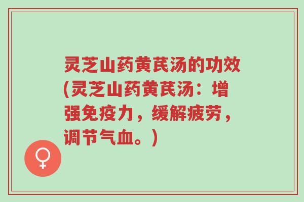 灵芝山药黄芪汤的功效(灵芝山药黄芪汤：增强免疫力，缓解疲劳，调节气血。)-第1张图片-超越