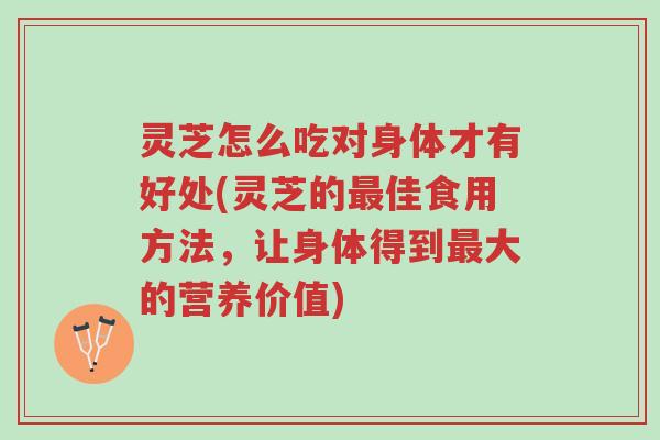 灵芝怎么吃对身体才有好处(灵芝的最佳食用方法,让身体得到最大的营养价值)-第1张图片-超越 灵芝怎么吃对身体才有好处(灵芝的最佳食用方法,让身体得到最大的营养价值)-第1张图片-超越