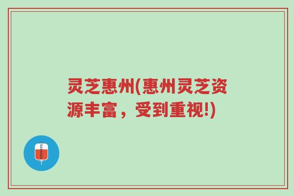 灵芝惠州(惠州灵芝资源丰富,受到重视!)-第1张图片-超越 灵芝惠州(惠州灵芝资源丰富,受到重视!)-第1张图片-超越