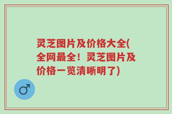 灵芝图片及价格大全(全网最全！灵芝图片及价格一览清晰明了)-第1张图片-超越