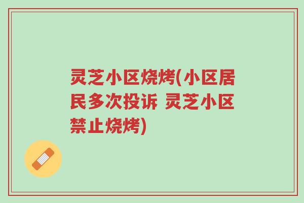灵芝小区烧烤(小区居民多次投诉 灵芝小区禁止烧烤)-第1张图片-超越 灵芝小区烧烤(小区居民多次投诉 灵芝小区禁止烧烤)-第1张图片-超越